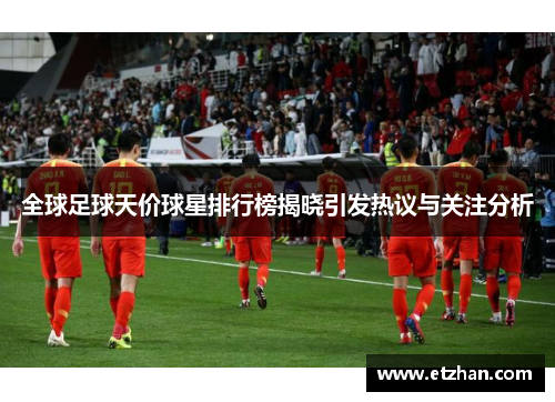 全球足球天价球星排行榜揭晓引发热议与关注分析
