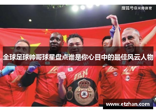 全球足球帅哥球星盘点谁是你心目中的最佳风云人物