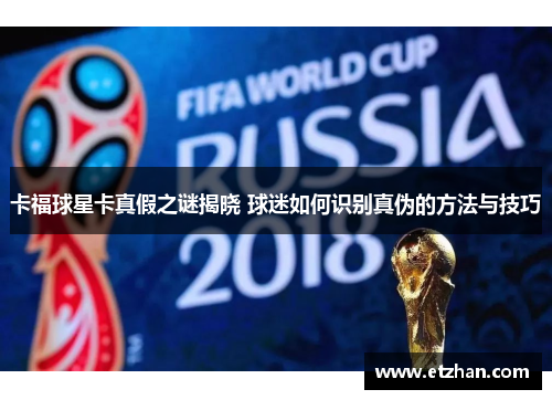 卡福球星卡真假之谜揭晓 球迷如何识别真伪的方法与技巧