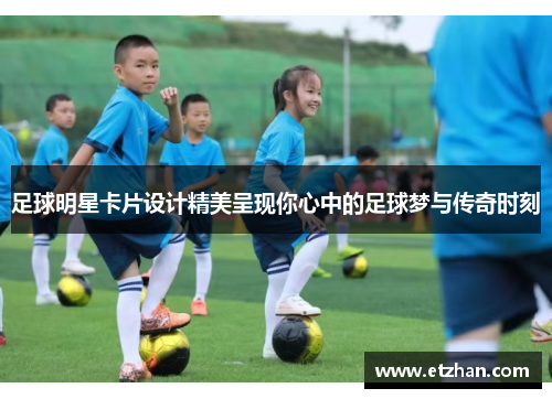 足球明星卡片设计精美呈现你心中的足球梦与传奇时刻