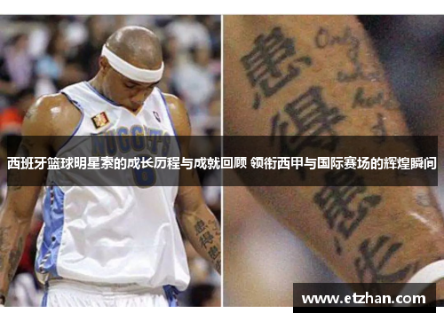 西班牙篮球明星索的成长历程与成就回顾 领衔西甲与国际赛场的辉煌瞬间