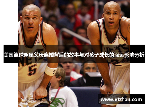 美国篮球明星父母离婚背后的故事与对孩子成长的深远影响分析