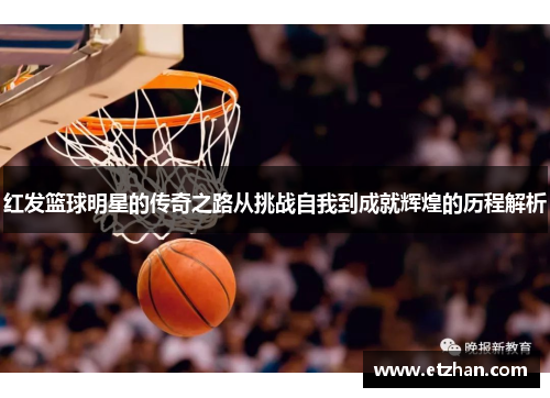红发篮球明星的传奇之路从挑战自我到成就辉煌的历程解析