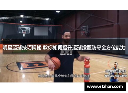 明星篮球技巧揭秘 教你如何提升运球投篮防守全方位能力