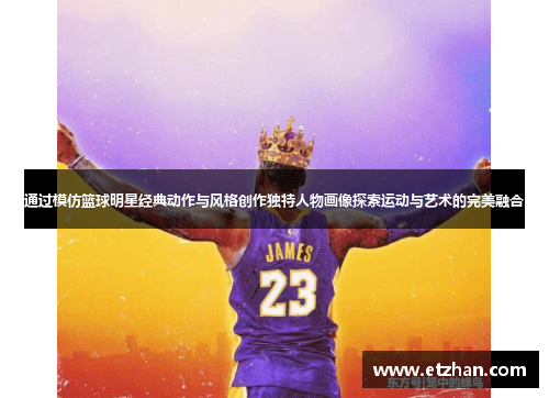 通过模仿篮球明星经典动作与风格创作独特人物画像探索运动与艺术的完美融合