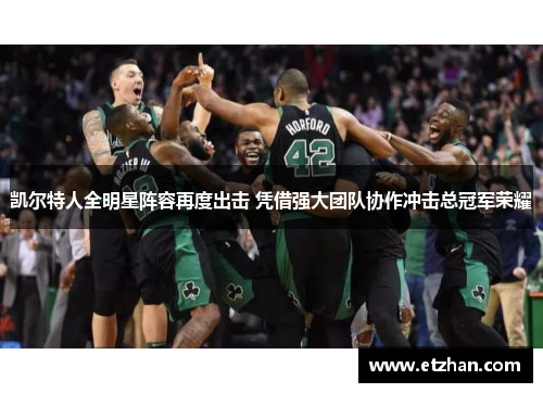 凯尔特人全明星阵容再度出击 凭借强大团队协作冲击总冠军荣耀