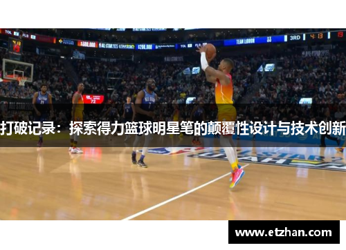 打破记录：探索得力篮球明星笔的颠覆性设计与技术创新
