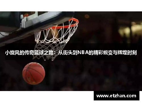 小旋风的传奇篮球之路：从街头到NBA的精彩蜕变与辉煌时刻