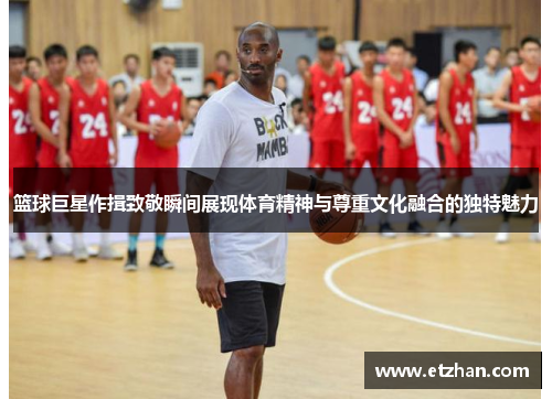 篮球巨星作揖致敬瞬间展现体育精神与尊重文化融合的独特魅力