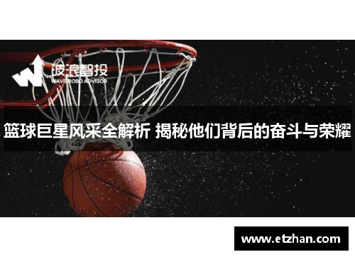 篮球巨星风采全解析 揭秘他们背后的奋斗与荣耀