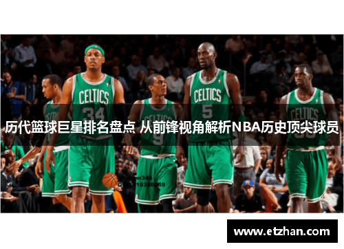 历代篮球巨星排名盘点 从前锋视角解析NBA历史顶尖球员