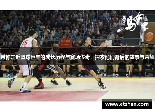 带你走近篮球巨星的成长历程与赛场传奇，探索他们背后的故事与荣耀