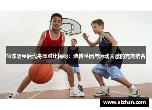 篮球明星后代身高对比揭秘：遗传基因与运动天赋的完美结合