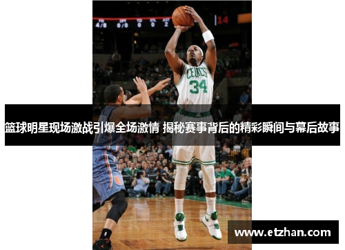 篮球明星现场激战引爆全场激情 揭秘赛事背后的精彩瞬间与幕后故事