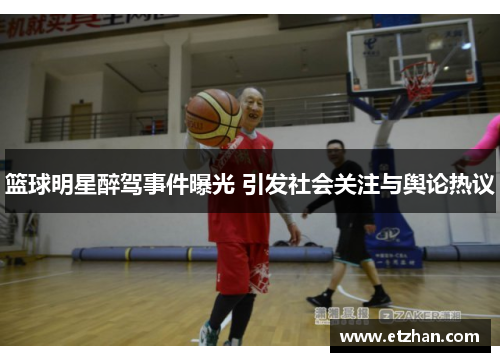 篮球明星醉驾事件曝光 引发社会关注与舆论热议