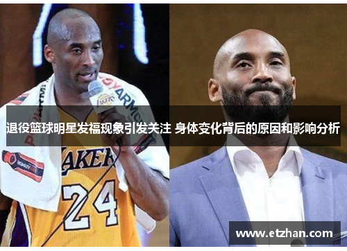 退役篮球明星发福现象引发关注 身体变化背后的原因和影响分析