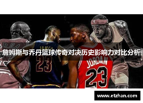 詹姆斯与乔丹篮球传奇对决历史影响力对比分析
